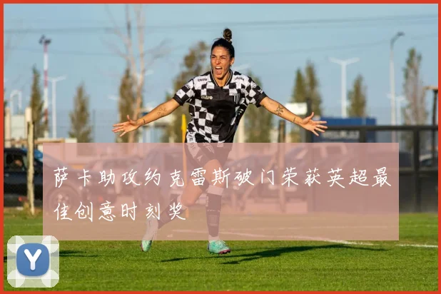 萨卡助攻约克雷斯破门荣获英超最佳创意时刻奖
