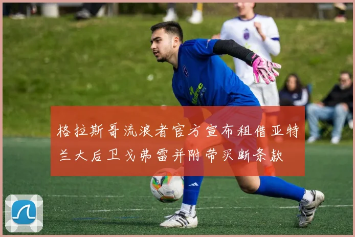 格拉斯哥流浪者官方宣布租借亚特兰大后卫戈弗雷并附带买断条款