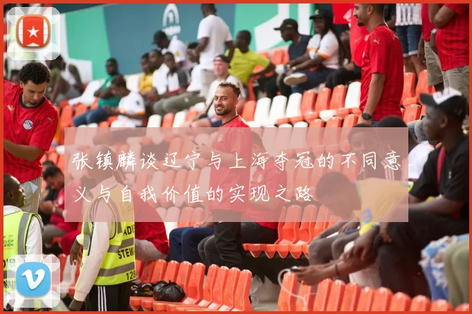 张镇麟谈辽宁与上海夺冠的不同意义与自我价值的实现之路