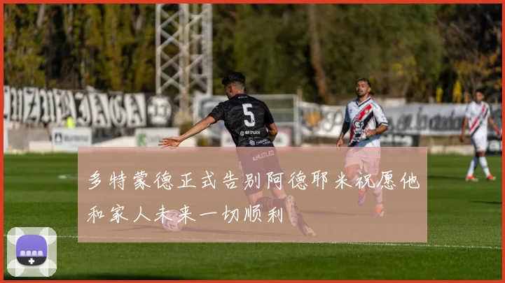 多特蒙德正式告别阿德耶米祝愿他和家人未来一切顺利