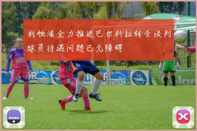 利物浦全力推进巴尔科拉转会谈判球员待遇问题已无障碍