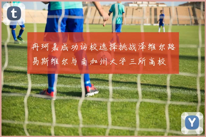 冉珂嘉成功访校选择挑战泽维尔路易斯维尔与南加州大学三所高校