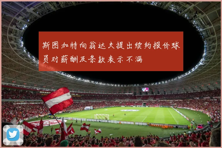 斯图加特向翁达夫提出续约报价球员对薪酬及条款表示不满