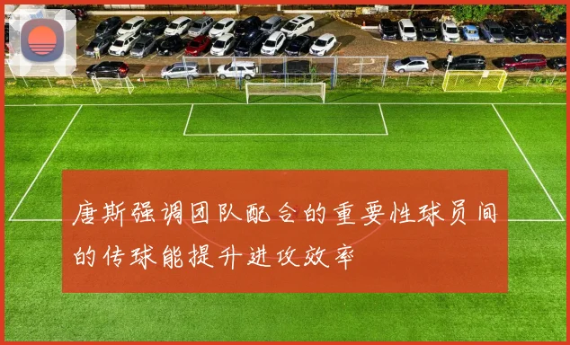 唐斯强调团队配合的重要性球员间的传球能提升进攻效率