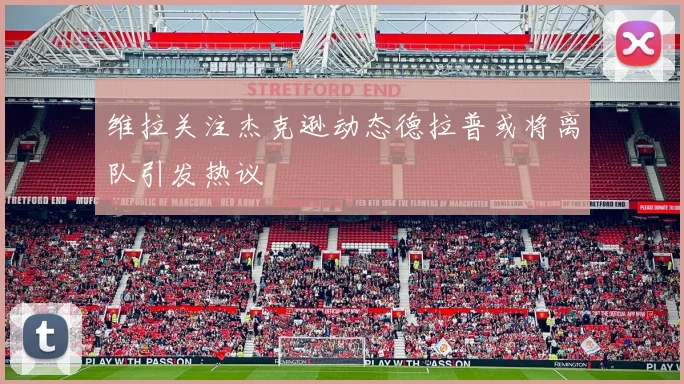 维拉关注杰克逊动态德拉普或将离队引发热议