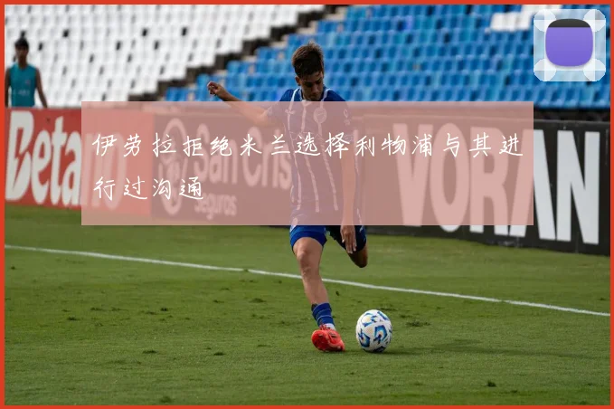 伊劳拉拒绝米兰选择利物浦与其进行过沟通