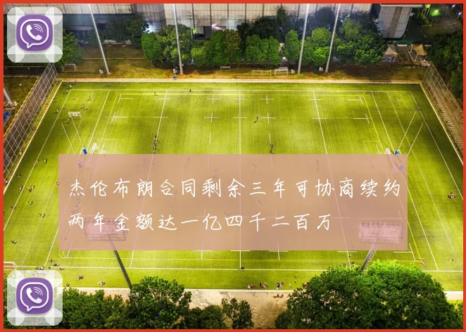 杰伦布朗合同剩余三年可协商续约两年金额达一亿四千二百万