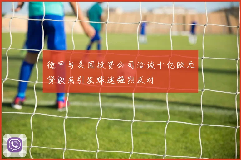 德甲与美国投资公司洽谈十亿欧元贷款或引发球迷强烈反对